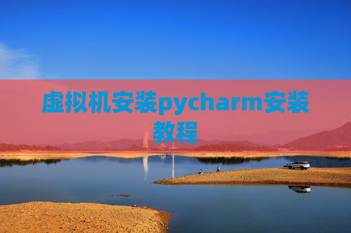 虚拟机安装pycharm安装教程